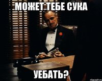 МОЖЕТ ТЕБЕ СУКА УЕБАТЬ?