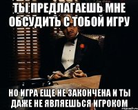 ты предлагаешь мне обсудить с тобой игру но игра еще не закончена и ты даже не являешься игроком