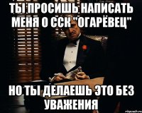 ты просишь написать меня о сск "огарёвец" но ты делаешь это без уважения