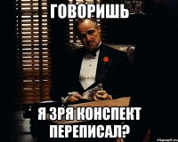 Говоришь Я зря конспект переписал?