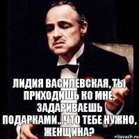 Лидия Василевская, ты приходишь ко мне, задариваешь подарками...Что тебе нужно, женщина?