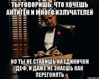 Ты говоришь, что хочешь антиген и много излучателей Но ты не ставишь на единички деф, и даже не знаешь как перегонять