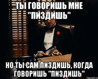 ты говоришь мне "пиздишь" но ты сам пиздишь, когда говоришь "пиздишь"