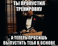 ТЫ ПРОПУСТИЛ ТРЕНИРОВКУ А ТЕПЕРЬ ПРОСИШЬ ВЫПУСТИТЬ ТЕБЯ В ОСНОВЕ