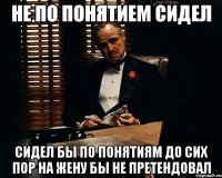 не по понятием сидел сидел бы по понятиям до сих пор на жену бы не претендовал