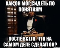 как он мог сидеть по понятиям после всего, что на самом деле сделал он?