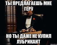 Ты предлагаешь мне геру Но ты даже не купил лубрикант