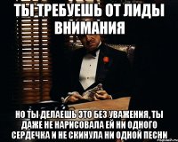 Ты требуешь от Лиды внимания Но ты делаешь это без уважения, ты даже не нарисовала ей ни одного сердечка и не скинула ни одной песни