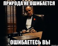 природа не ошибается , ошибаетесь вы