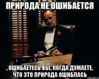 природа не ошибается , ошибаетесь вы, когда думаете, что это природа ошиблась