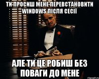 ти просиш мене перевстановити windows після сесії але ти це робиш без поваги до мене