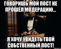 Говоришь мой пост не прошёл модерацию... Я хочу увидеть твой собственный пост!