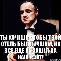 Ты хочешь чтобы твой отель был лучшим, но все еще не зашел на наш сайт!