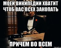 Моей википедии хватит чтоб вас всех закопать причем во всем