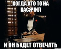 когда кто то на касячил и он будет отвечать