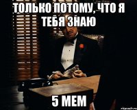 Только потому, что я тебя знаю 5 мем