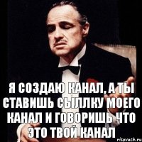 Я СОЗДАЮ КАНАЛ, А ТЫ СТАВИШЬ СЫЛЛКУ МОЕГО КАНАЛ И ГОВОРИШЬ ЧТО ЭТО ТВОЙ КАНАЛ