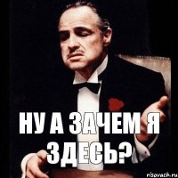 ну а зачем я здесь?