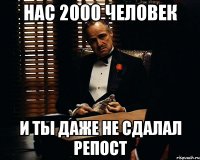 нас 2000 человек и ты даже не сдалал репост