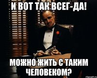 и вот так всег-да! можно жить с таким человеком?