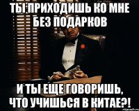 Ты приходишь ко мне без подарков и ты еще говоришь, что учишься в Китае?!