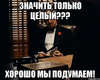 Значить только целый??? Хорошо мы подумаем!