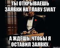 Ты открываешь заявки на главу SWAT А ждёшь, чтобы я оставил заявку.