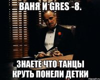 Ваня и gres -8. Знаете что танцы круть понели детки