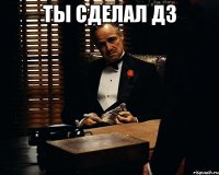 ты сделал дз 