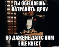 ты обещаешь натравить дроу но даже не дал с ним еще квест