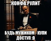 Конфа рулит Будь мужиком - купи доступ :D