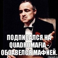 Подписался на QUADROMAFIA - обзавелся мафией.