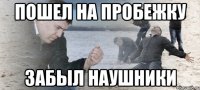 Пошел на пробежку забыл наушники