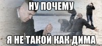 Ну почему я не такой как дима