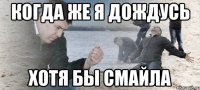 когда же я дождусь хотя бы смайла