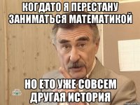 Когдато я перестану заниматься математикой Но ето уже совсем другая история