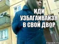 иди узбагаивайзя в свой двор