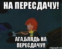 НА ПЕРЕСДАЧУ! АГА,БЛЯДЬ НА ПЕРЕСДАЧУ!!