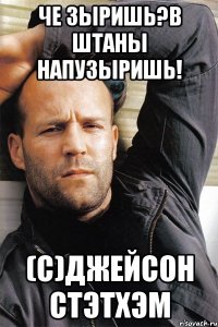 Че зыришь?В штаны напузыришь! (С)Джейсон Стэтхэм