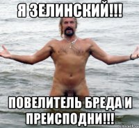 Я Зелинский!!! Повелитель бреда и преисподни!!!