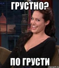 Грустно? По грусти