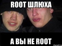 ROOT ШЛЮХА А ВЫ НЕ ROOT