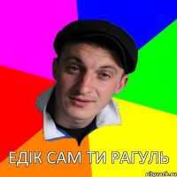 Едік сам ти рагуль 