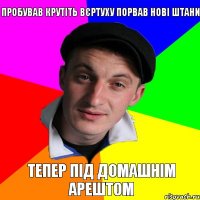 Пробував крутіть вєртуху порвав нові штани Тепер під домашнім арештом