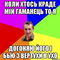 коли хтось краде мій гаманець то я догоняю його і бью з вертухи в ухо