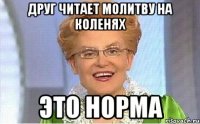 Друг читает молитву на коленях это норма