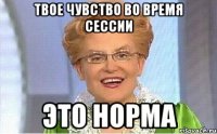 Твое чувство во время сессии это норма