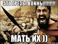 ЭТО ГРЕЗЫ ВОЙНЫ!!!!!!!! МАТЬ ИХ ))