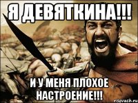 я Девяткина!!! и у меня плохое настроение!!!