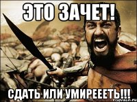 это зачет! сдать или умиреееть!!!